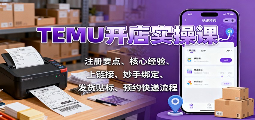 TEMU开店实操课:注册要点、核心经验、上链接、妙手绑定、发货贴标、预约快递流程-冷静项目网