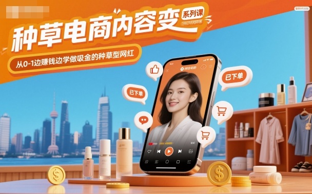 种草电商内容变现系列课,从0-1边賺钱边学做吸金的种草型网红-冷静项目网