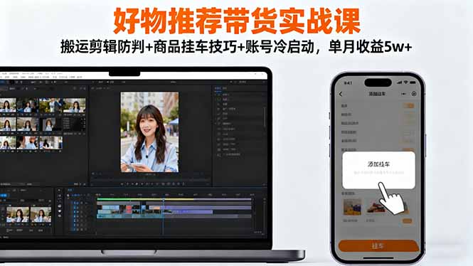 (16467期)好物推荐带货实战课:搬运剪辑防判+商品挂车技巧+账号冷启动,单月收益5w+-冷静项目网