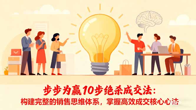 (16465期)步步为赢10步绝杀成交法:构建完整的销售思维体系,掌握高效成交核心心法-冷静项目网