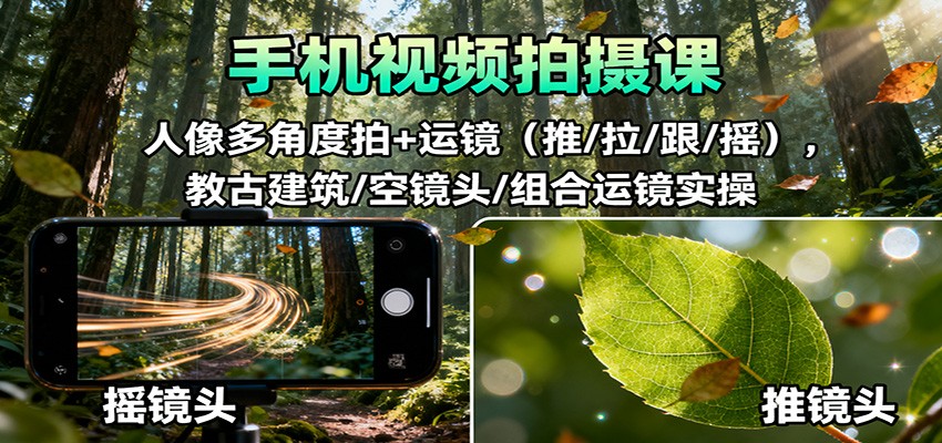 手机视频拍摄课:人像多角度拍+运镜(推/拉/跟/摇),古建筑/空镜头/组合运镜实操-冷静项目网
