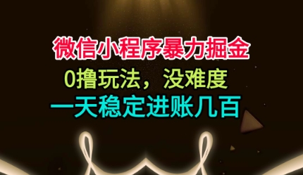 微信小程序暴力掘金,0撸玩法,没难度,一天稳定进账几张-冷静项目网