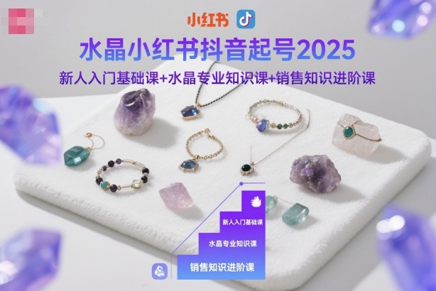 水晶小红书抖音起号2025，新人入门基础课+水晶专业知识课+销售知识进阶课-冷静项目网