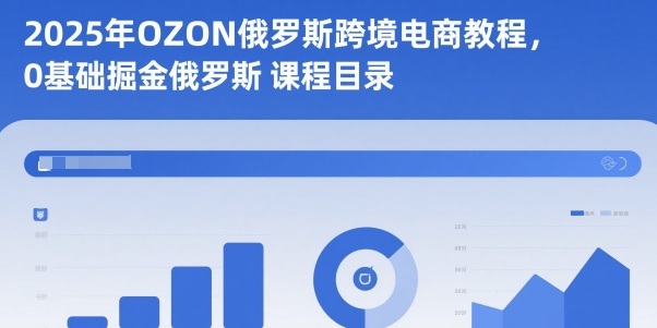 2025年OZON俄罗斯跨境电商教程,0基础掘金俄罗斯-冷静项目网