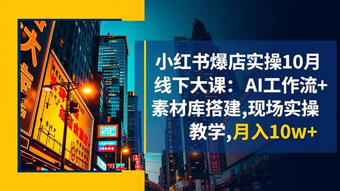 （16490期）小红书爆店实操10月线下大课：AI工作流+素材库搭建,现场实操教学,月入10w+-冷静项目网