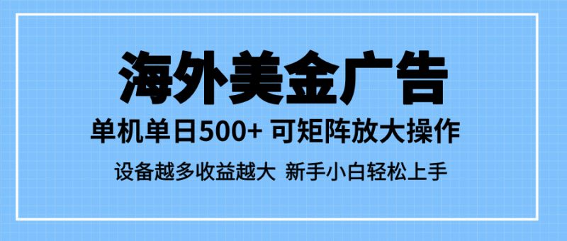 （16488期）最新蓝海市场，海外美金广告，单设备500+，矩阵放大操作，设备越多收益…-冷静项目网