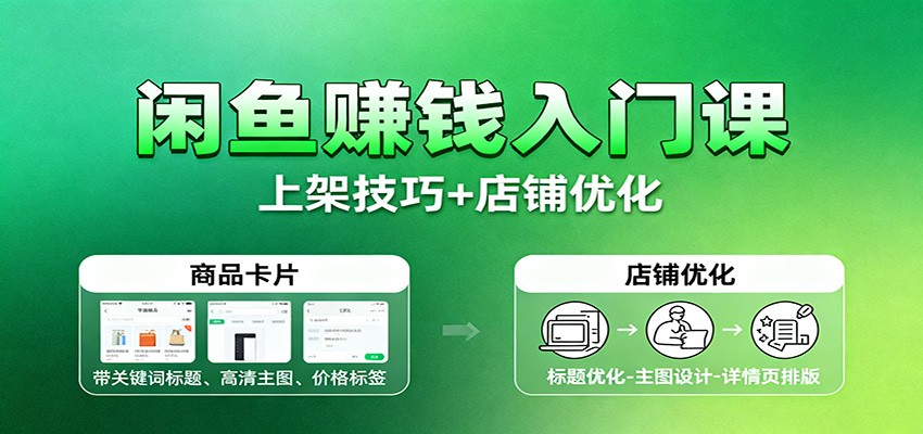 闲鱼赚钱入门课：基础操作+养号选品+上架技巧+店铺优化+选品拓展-冷静项目网