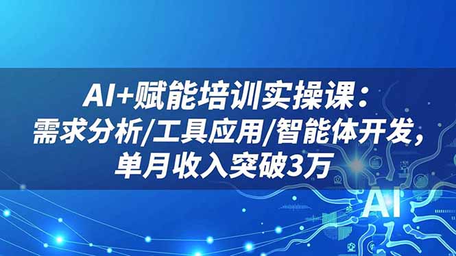 (16517期)AI+赋能培训实操课:需求分析/工具应用/智能体开发,单月收入突破3万-冷静项目网