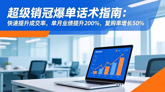 （16511期）超级销冠爆单话术指南：快速提升成交率，单月业绩提升200%，复购率增长50%-冷静项目网