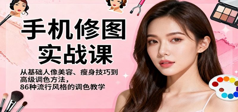 手机修图实战课,从基础人像美容、瘦身技巧到高级调色方法,86种流行风格的调色教学-冷静项目网