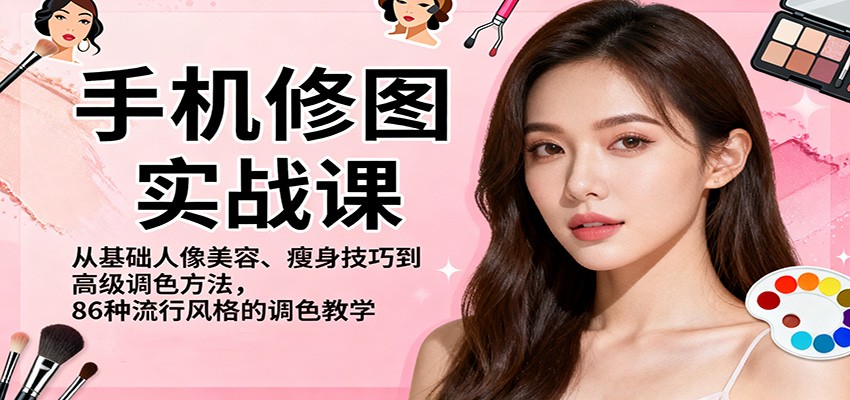 手机修图实战课，从基础人像美容、瘦身技巧到高级调色方法，86种流行风格的调色教学-冷静项目网