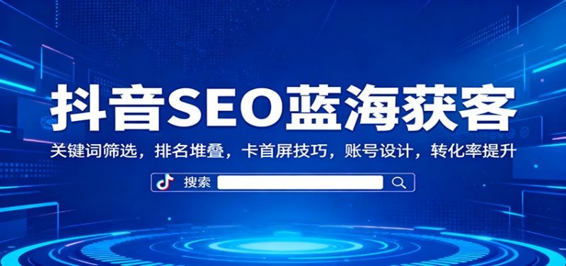 抖音SEO蓝海获客:关键词筛选,排名堆叠,卡首屏技巧,账号设计,转化率提升-冷静项目网