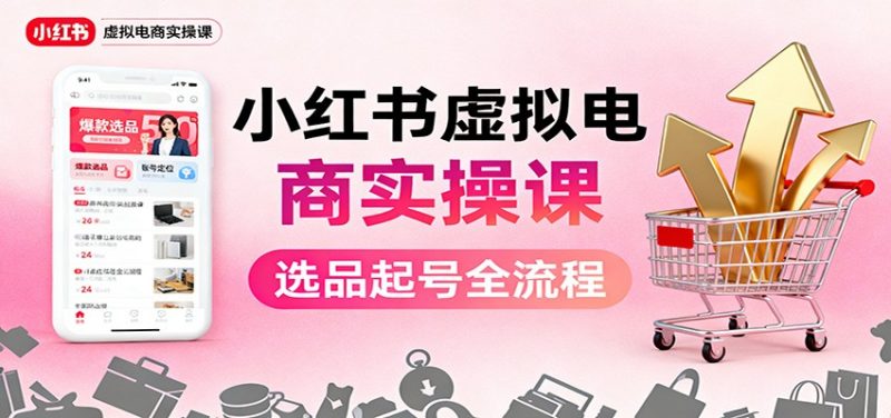 小红书虚拟电商实操课：选品起号+AI 内容创作+店铺运营+引流私域+自动化发笔记-冷静项目网
