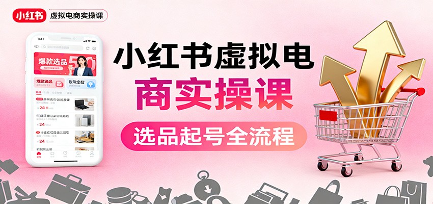 小红书虚拟电商实操课:选品起号+AI 内容创作+店铺运营+引流私域+自动化发笔记-冷静项目网