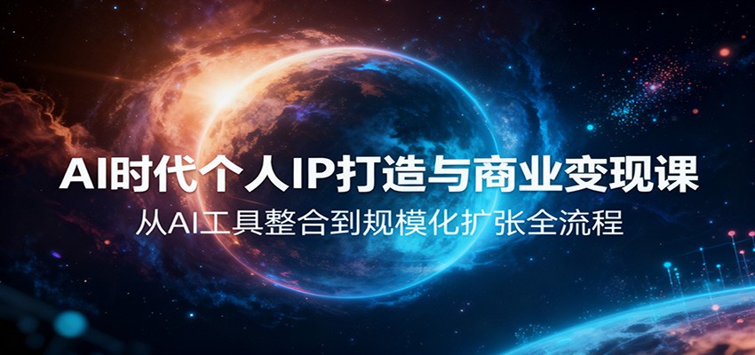 AI时代个人IP打造与商业变现课，从AI工具整合到规模化扩张全流程-冷静项目网