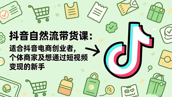 (16528期)抖音自然流带货课:适合抖音电商创业者,个体商家及想通过短视频变现的新手-冷静项目网