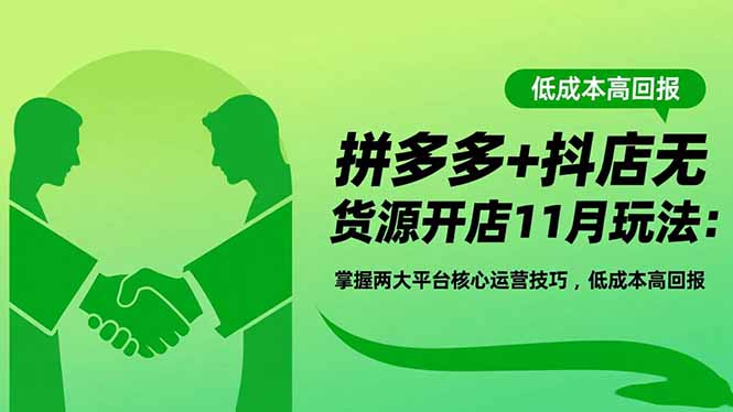 (16546期)拼多多+抖店无货源开店11月玩法:掌握两大平台核心运营技巧,低成本高回报-冷静项目网