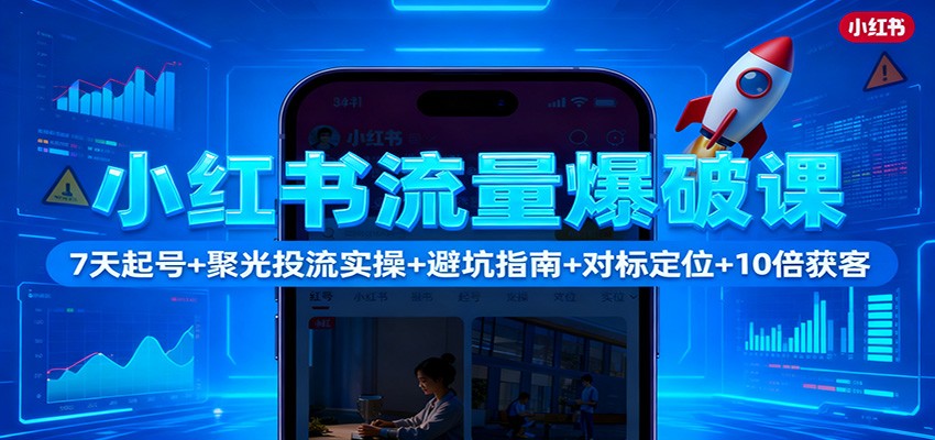 小红书流量爆破课：7天起号+聚光投流实操+避坑指南+对标定位+10倍获客-冷静项目网