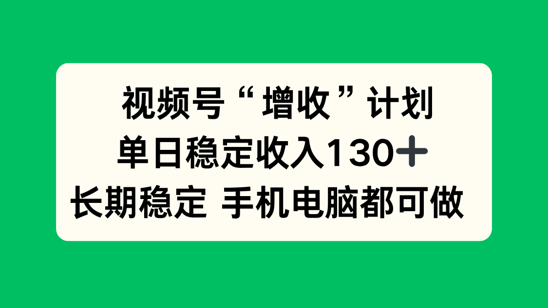 （16579期）视频号“增收”计划，单日稳定收入130十，长期稳定 手机电脑都可做！-冷静项目网