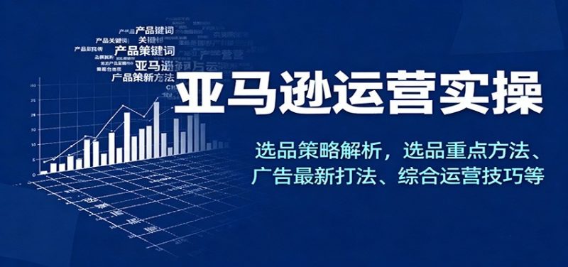 亚马逊运营实操，选品策略解析，选品重点方法、广告最新打法、综合运营技巧等-冷静项目网