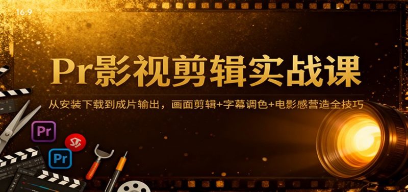 Pr影视剪辑实战课:从安装下载到成片输出,画面剪辑+字幕调色+电影感营造全技巧-冷静项目网