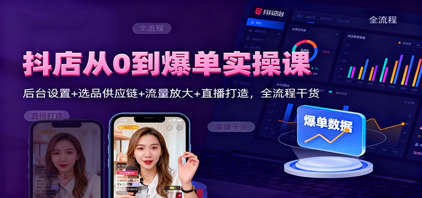 抖店从0到爆单实操课：后台设置+选品供应链+流量放大+直播打造，全流程干货-冷静项目网