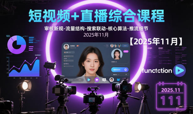 短视频+直播综合课程【2025年11月】,审核新规-流量结构-搜索联动-核心算法-推流细节-冷静项目网