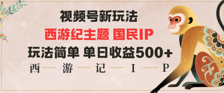 视频号分成新玩法，西游记主题国民IP，玩法简单，单日收益多张-冷静项目网