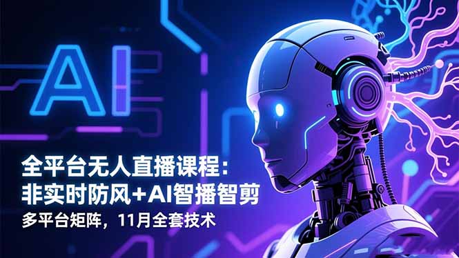 (16613期)全平台无人直播课程:非实时防风+AI智播智剪+多平台矩阵,11月全套技术-冷静项目网
