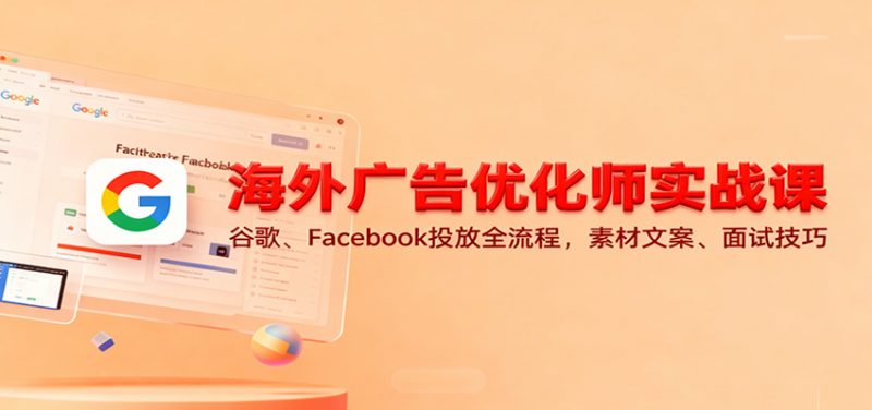 海外广告优化师实战课：谷歌、Facebook投放全流程，素材文案、面试技巧-冷静项目网