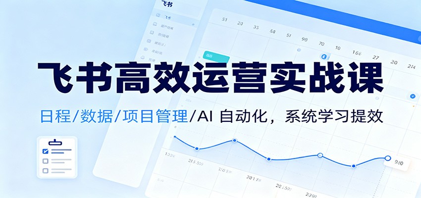 飞书高效运营实战课:日程/数据/项目管理/AI 自动化,系统学习提效-冷静项目网