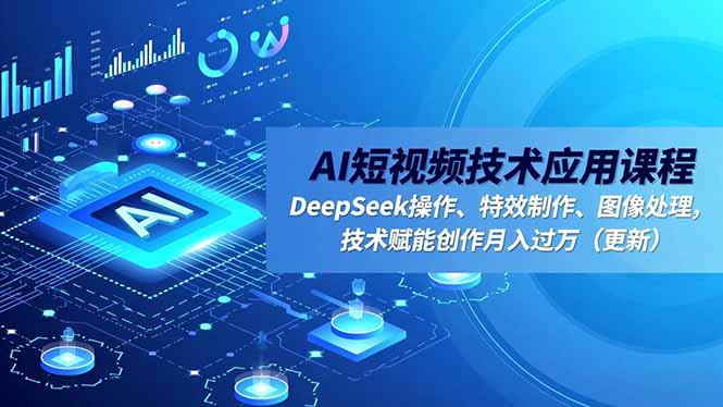 (16673期)AI短视频技术应用课程,DeepSeek操作、特效制作、图像处理,技术赋能创作月入过万(更新)-冷静项目网