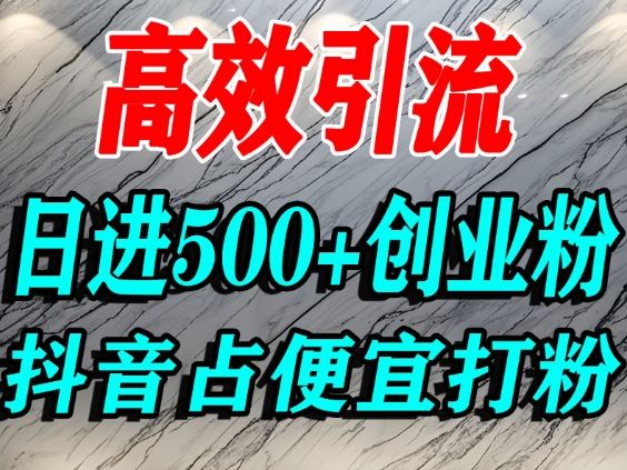 怎么打创业粉?抖音利用占便宜心理引流创业粉,单人日引500+精准流量-冷静项目网