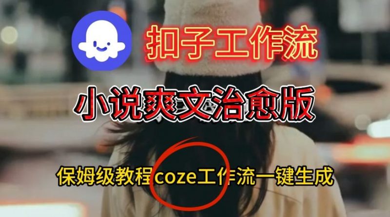 Coze扣子工作流一键生成小说爽文治愈版视频，保姆级搭建教程-冷静项目网