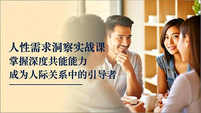 (16683期)人性需求洞察实战课,掌握深度共感能力,成为人际关系中的引导者-冷静项目网
