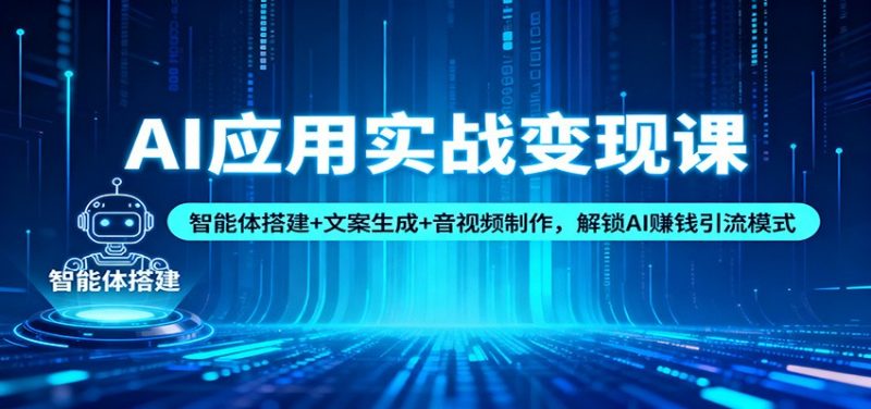 AI应用实战变现课：智能体搭建+文案生成+音视频制作，解锁AI赚钱引流模式-冷静项目网