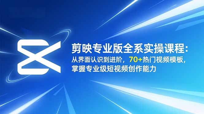 （16711期）剪映专业版全系实操课程：从界面认识到进阶，70+热门视频模板，掌握专业级短视频创作能力-冷静项目网