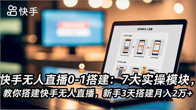 （16694期）快手无人直播0-1搭建：7大实操模块，教你搭建快手无人直播，新手3天搭建月入2万+-冷静项目网
