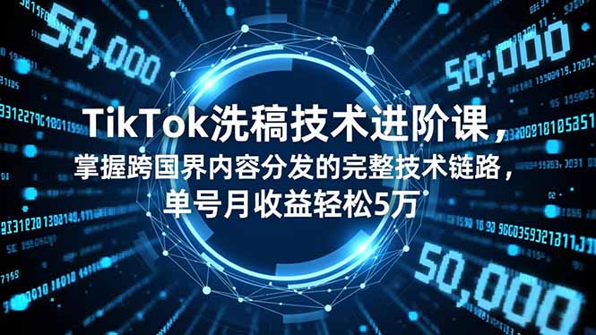 （16693期）TikTok洗稿技术进阶课，掌握跨国界内容分发的完整技术链路，单号月收益轻松5万-冷静项目网