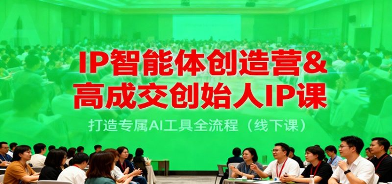 IP智能体创造营&高成交创始人IP课，打造专属AI工具全流程（线下课）-冷静项目网