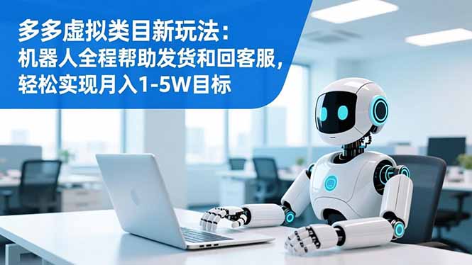 （16721期）多多虚拟类目新玩法：机器人全程帮助发货和回客服，轻松实现月入1-5W目标-冷静项目网
