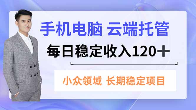 (16719期)手机、电脑云端托管,每日稳定收入120+,小众领域长期稳定-冷静项目网