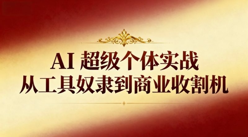 （16718期）AI超级个体实战：从工具奴隶到商业收割机-冷静项目网