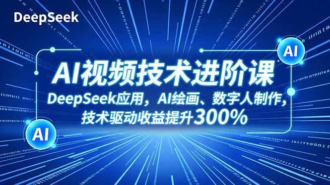 （16712期）AI视频技术进阶课，DeepSeek应用、AI绘画、数字人制作，技术驱动收益提升300%-冷静项目网