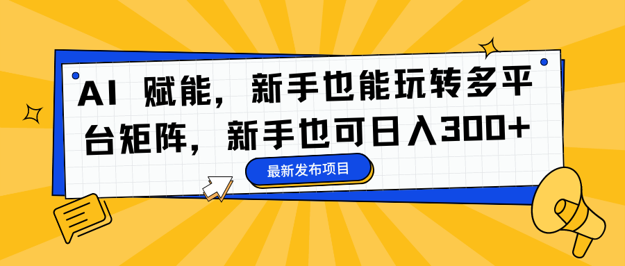 (16743期)AI 赋能,新手也能玩转多平台矩阵,新手也可日入300+-冷静项目网