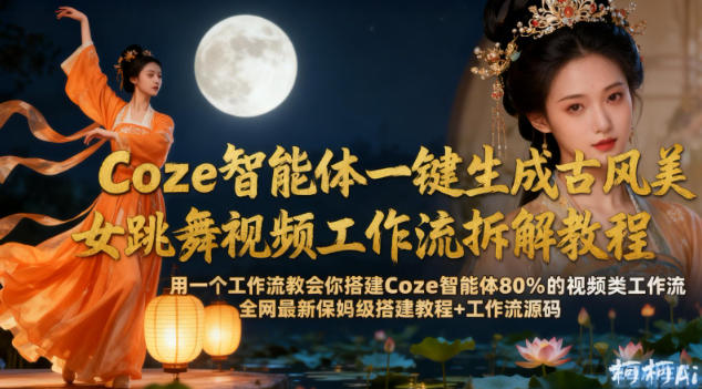 Coze智能体一键生成古风美女跳舞视频工作流拆解教程，全网最新保姆级搭建教程+工作流源码-冷静项目网