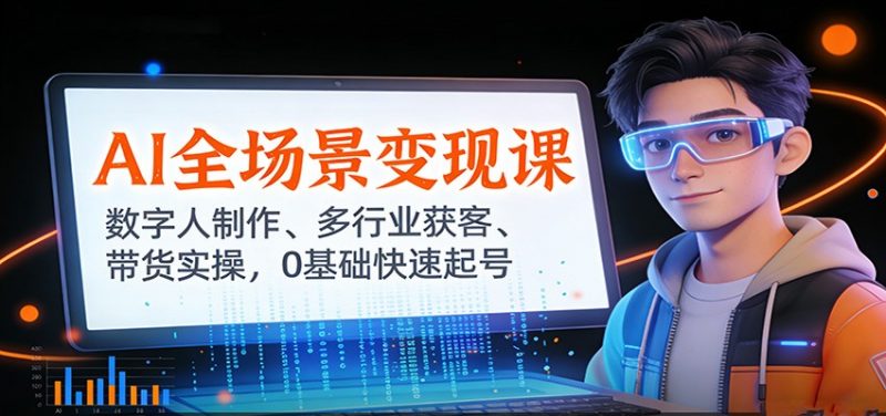 AI全场景变现课:数字人制作、多行业获客、带货实操,0基础快速起号-冷静项目网