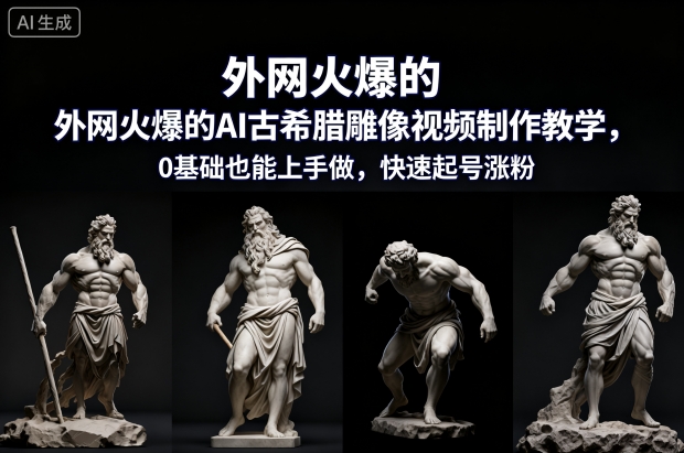 外网火爆的AI古希腊雕像视频制作教学，0基础也能上手做，快速起号涨粉-冷静项目网