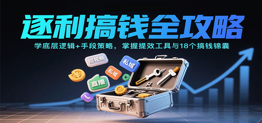 逐利搞钱全攻略：学底层逻辑+手段策略，掌握提效工具与18个搞钱锦囊（更新11月）-冷静项目网